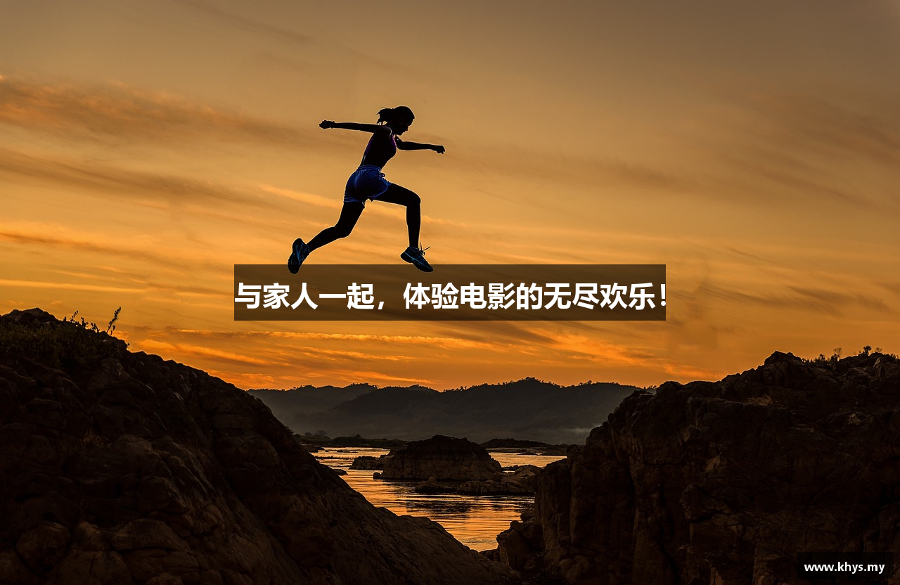 与家人一起，体验电影的无尽欢乐！